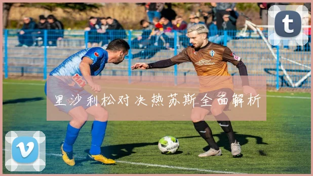 里沙利松对决热苏斯全面解析