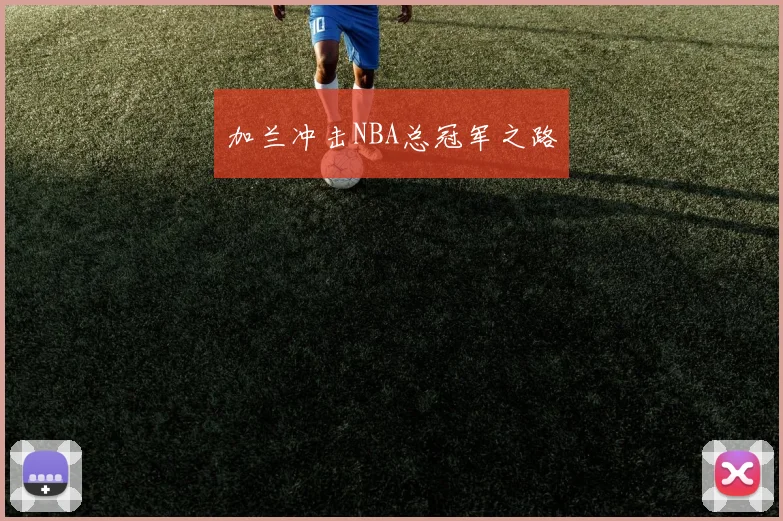 加兰冲击NBA总冠军之路