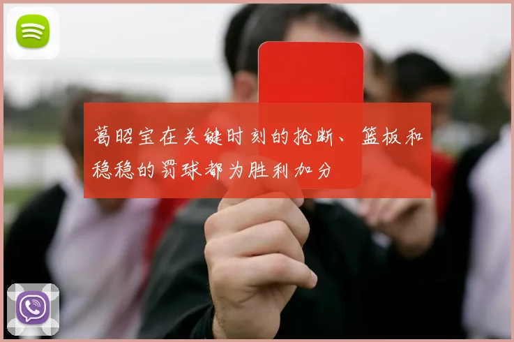 葛昭宝在关键时刻的抢断、篮板和稳稳的罚球都为胜利加分