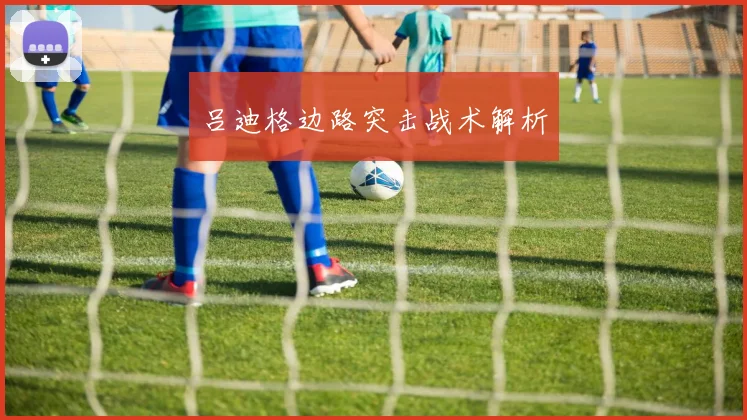 吕迪格边路突击战术解析