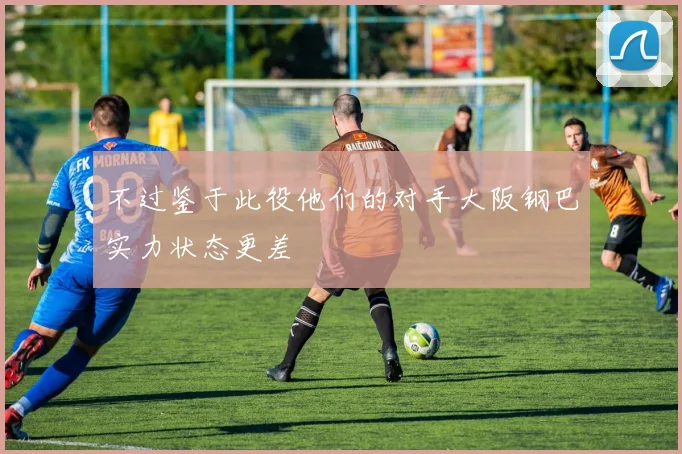 不过鉴于此役他们的对手大阪钢巴实力状态更差