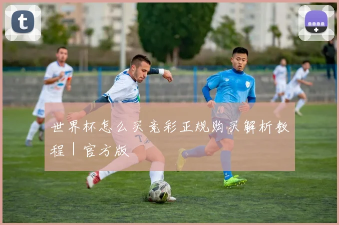 世界杯怎么买竞彩正规购买解析教程｜官方版